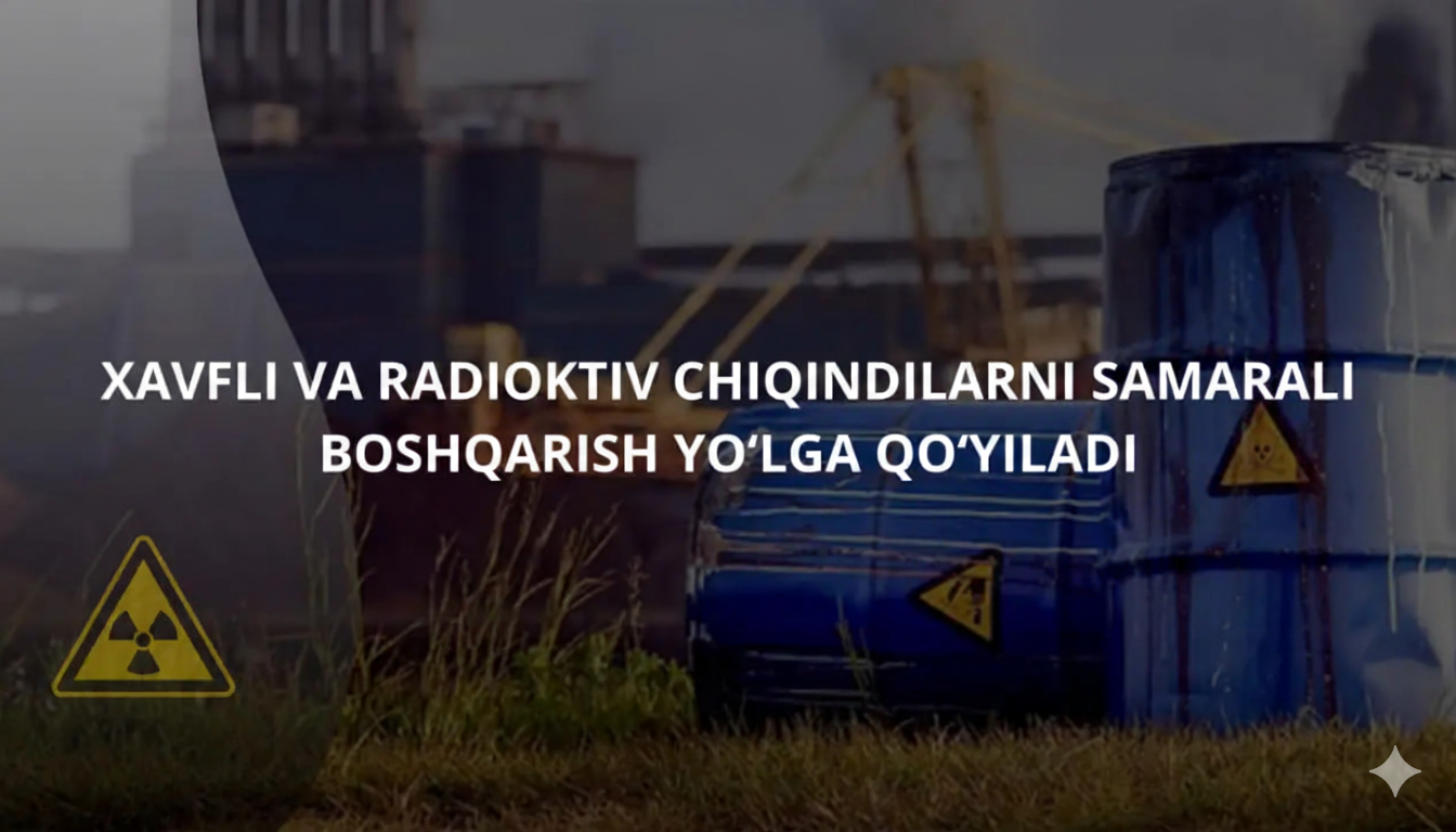 Xavfli va radioktiv chiqindilarni samarali boshqarish yo‘lga qo‘yiladi
